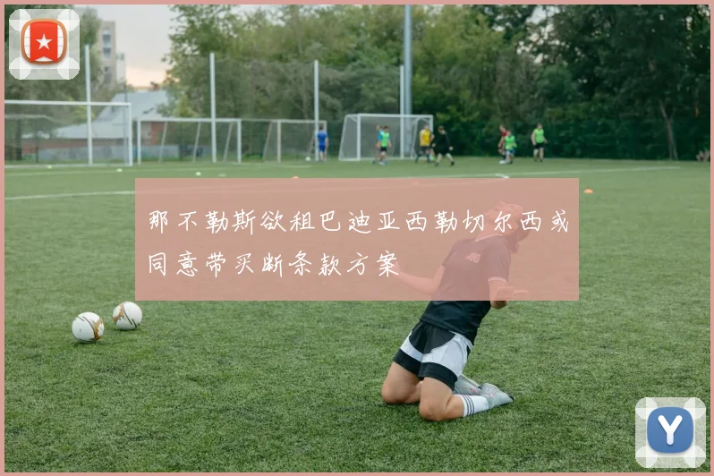 那不勒斯欲租巴迪亚西勒切尔西或同意带买断条款方案