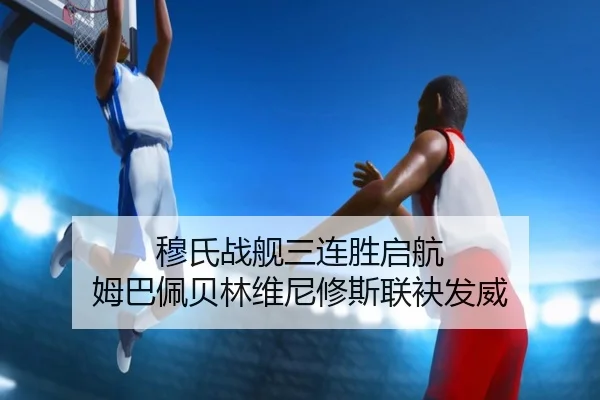 穆氏战舰三连胜启航 姆巴佩贝林维尼修斯联袂发威