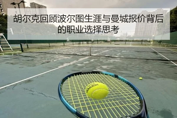 胡尔克回顾波尔图生涯与曼城报价背后的职业选择思考